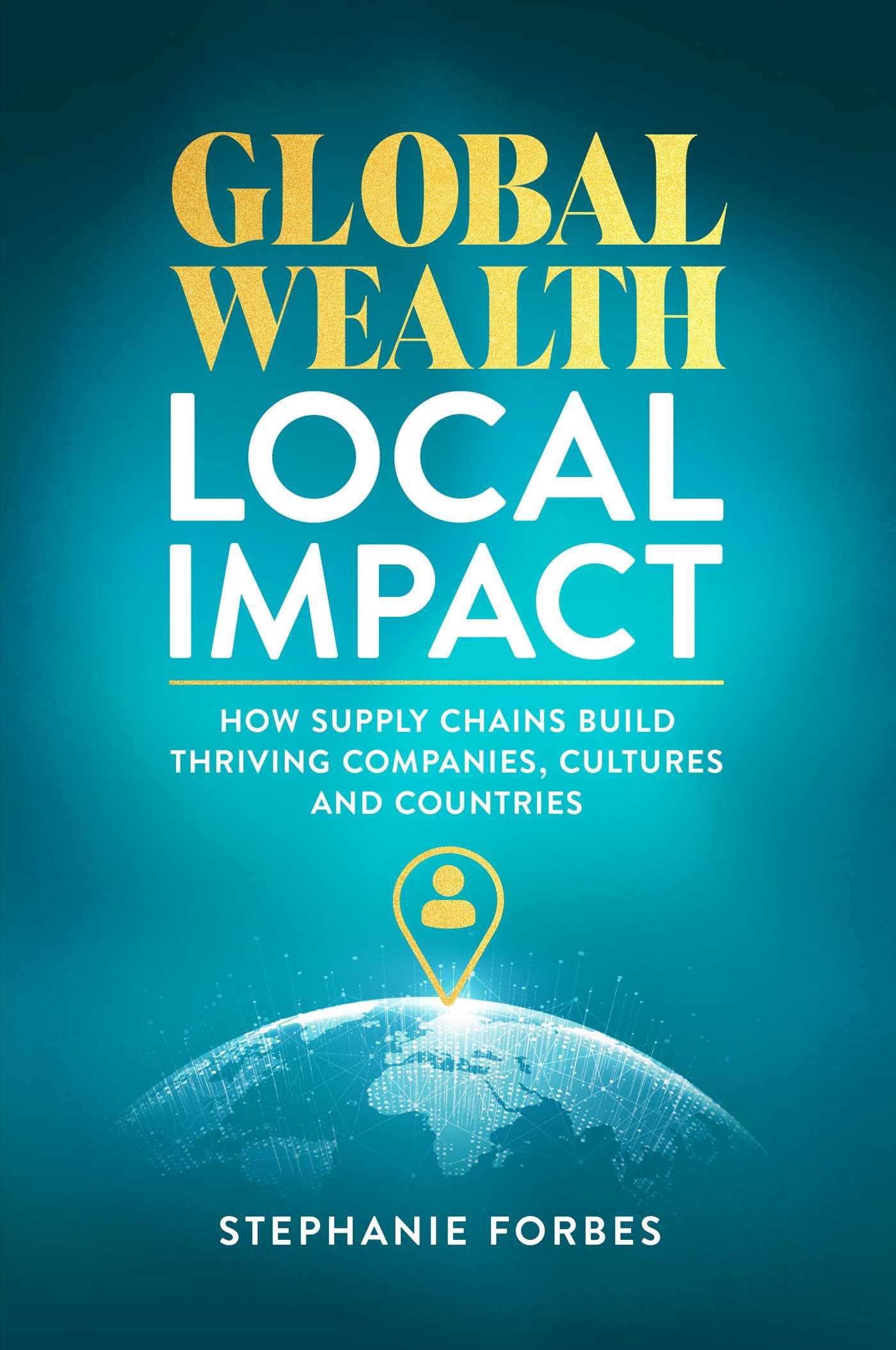 Global Wealth, Local Impact: How Supply Chains Build Thriving Companies, Cultures, And Countries