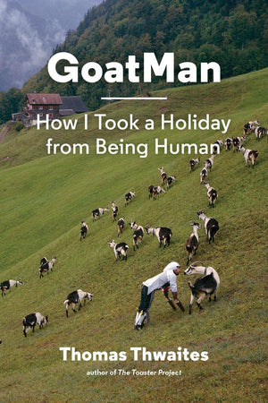 Goatman: How I Took A Holiday From Being Human (One Man'S Journey To Leave Humanity Behind And Become Like A Goat)
