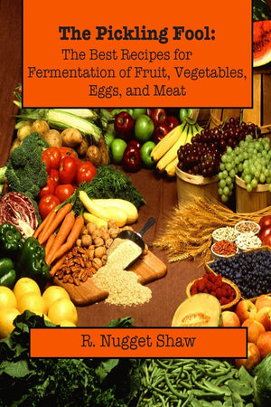 The Pickling Fool: The Best Recipes For Fermentation Of Fruit, Vegetable, Eggs, And Meat. (R. Nugget Shaw'S Around The World Coo
