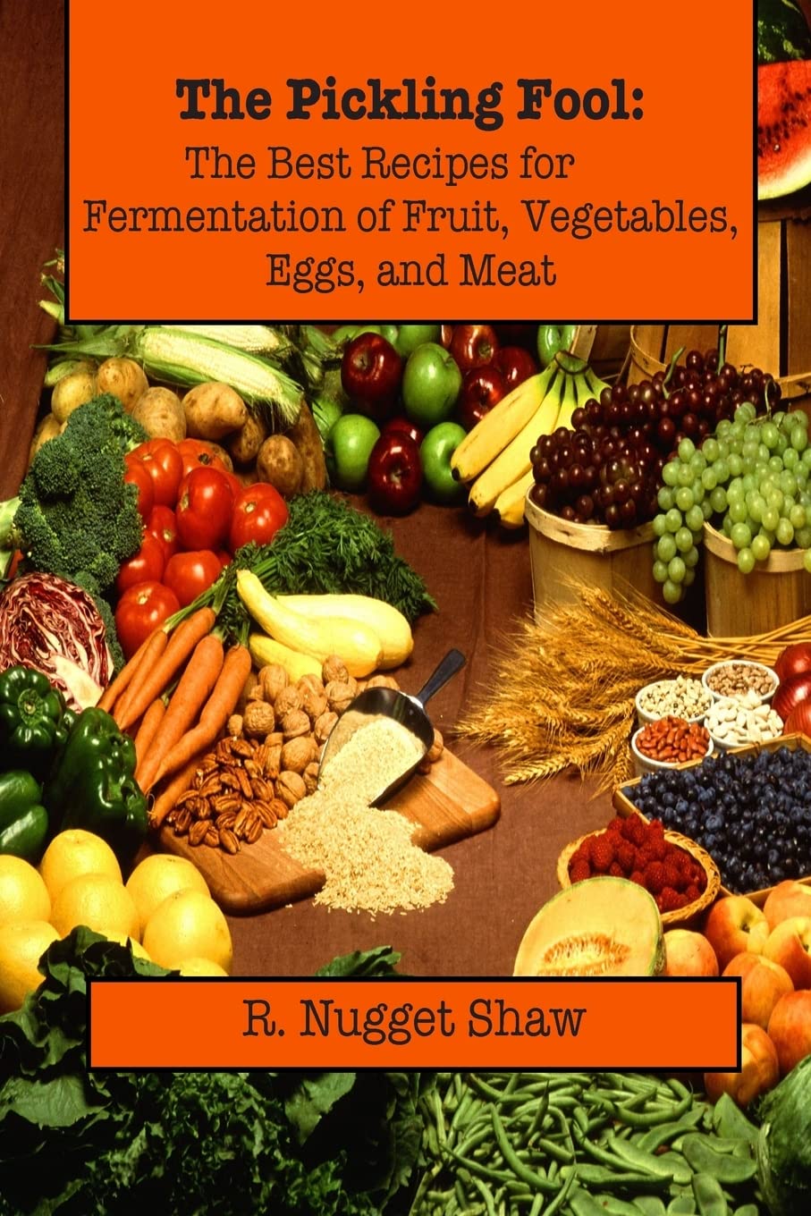 The Pickling Fool: The Best Recipes For Fermentation Of Fruit, Vegetable, Eggs, And Meat. (R. Nugget Shaw'S Around The World Coo