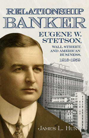 Relationship Banker: Eugene W. Stetson, Wall Street, and American Business, 19161959,Used
