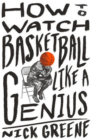 How To Watch Basketball Like A Genius: What Game Designers, Economists, Ballet Choreographers, And Theoretical Astrophysicists R