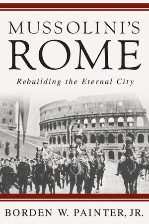 Mussolinis Rome: Rebuilding The Eternal City (Italian And Italian American Studies)