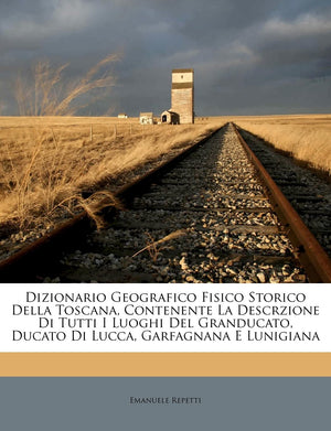 Dizionario Geografico Fisico Storico Della Toscana, Contenente La Descrzione Di Tutti I Luoghi Del Granducato, Ducato Di Lucca,