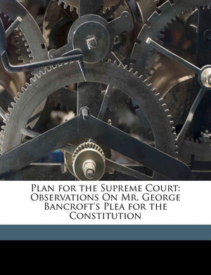 Plan for the Supreme Court: Observations on Mr. George Bancroft's Plea for the Constitution,Used