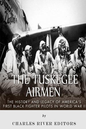 The Tuskegee Airmen: The History And Legacy Of Americas First Black Fighter Pilots In World War Ii