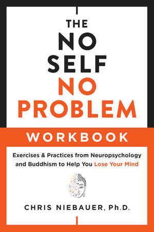 The No Self, No Problem Workbook: Exercises & Practices from Neuropsychology and Buddhism to Help You Lose Your Mind (The No Sel