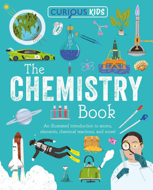 Curious Kids: The Chemistry Book: An Illustrated Introduction To Atoms, Elements, Chemical Reactions, And More! (Curious Kids Li