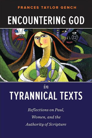 Encountering God In Tyrannical Texts: Reflections On Paul, Women, And The Authority Of Scripture,New
