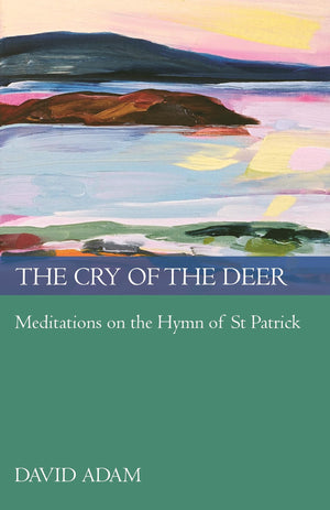 The Cry of the Deer: Meditations On The Hymn Of St Patrick,New