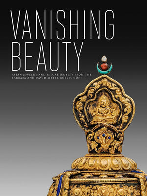 Vanishing Beauty: Asian Jewelry And Ritual Objects From The Barbara And David Kipper Collection,New