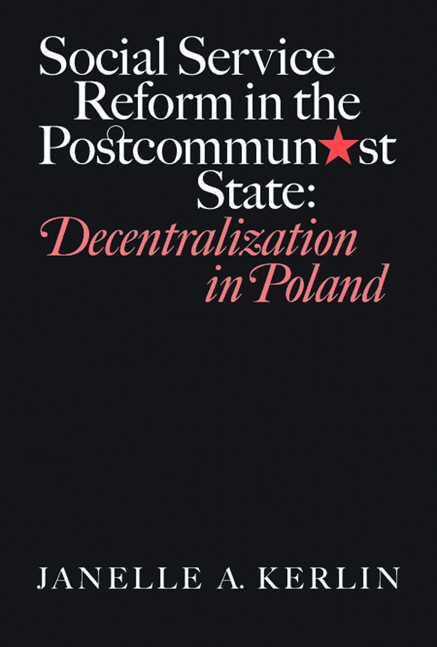 Social Service Reform in the Postcommunist State: Decentralization in Poland (Eugenia & Hugh M. Stewart 26 Series)