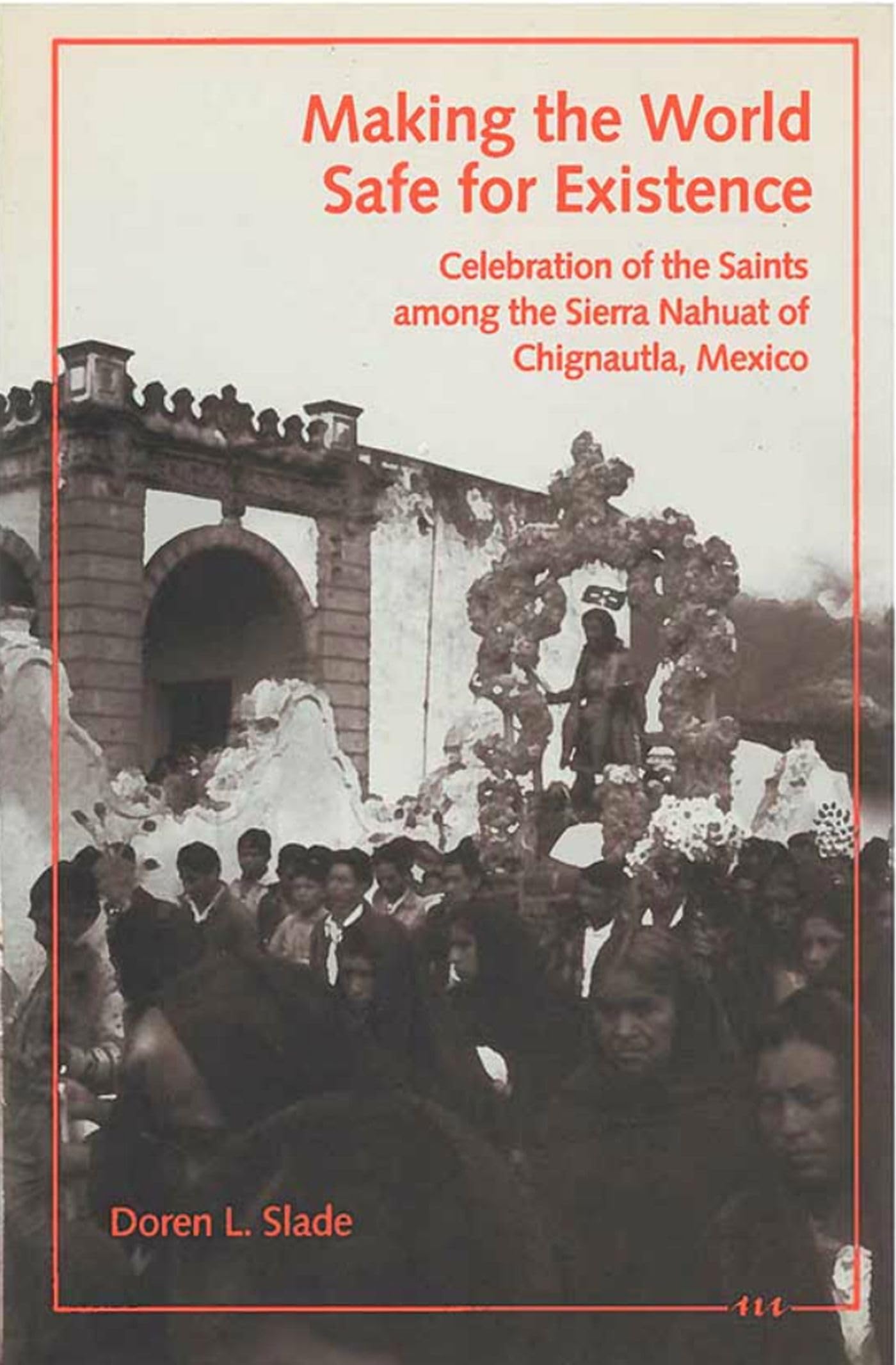 Making The World Safe For Existence: Celebration Of The Saints Among The Sierra Nahuat Of Chignautla, Mexico,Used
