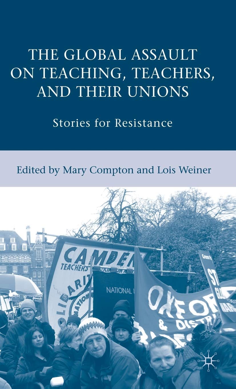 The Global Assault on Teaching, Teachers, and their Unions: Stories for Resistance,New
