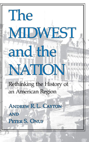 The Midwest And The Nation: Rethinking The History Of An American Region (Midwestern History And Culture),New