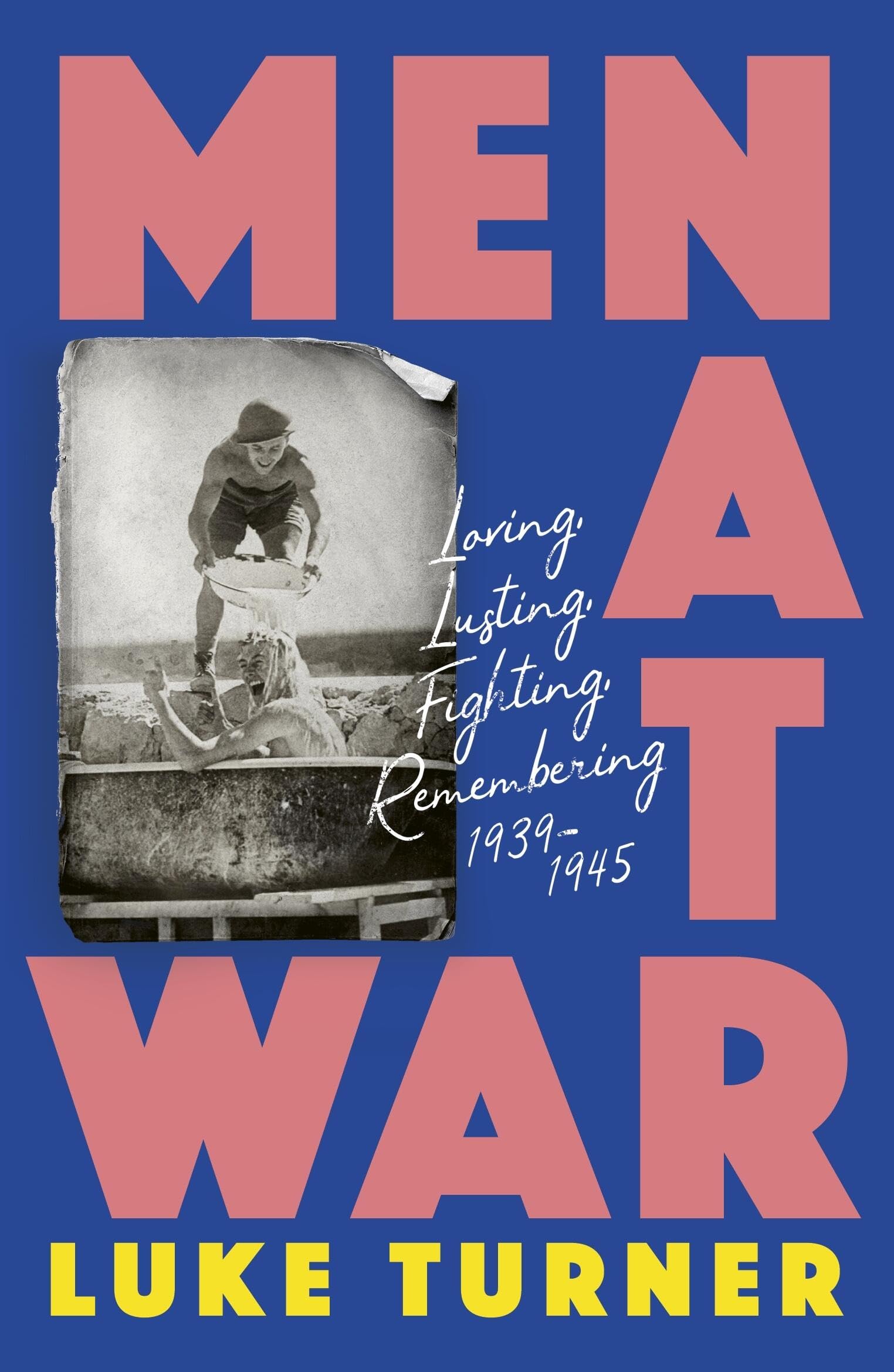 Men At War: Loving, Lusting, Fighting, Remembering 19391945