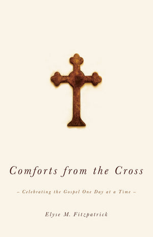 Comforts From The Cross: Celebrating The Gospel One Day At A Time