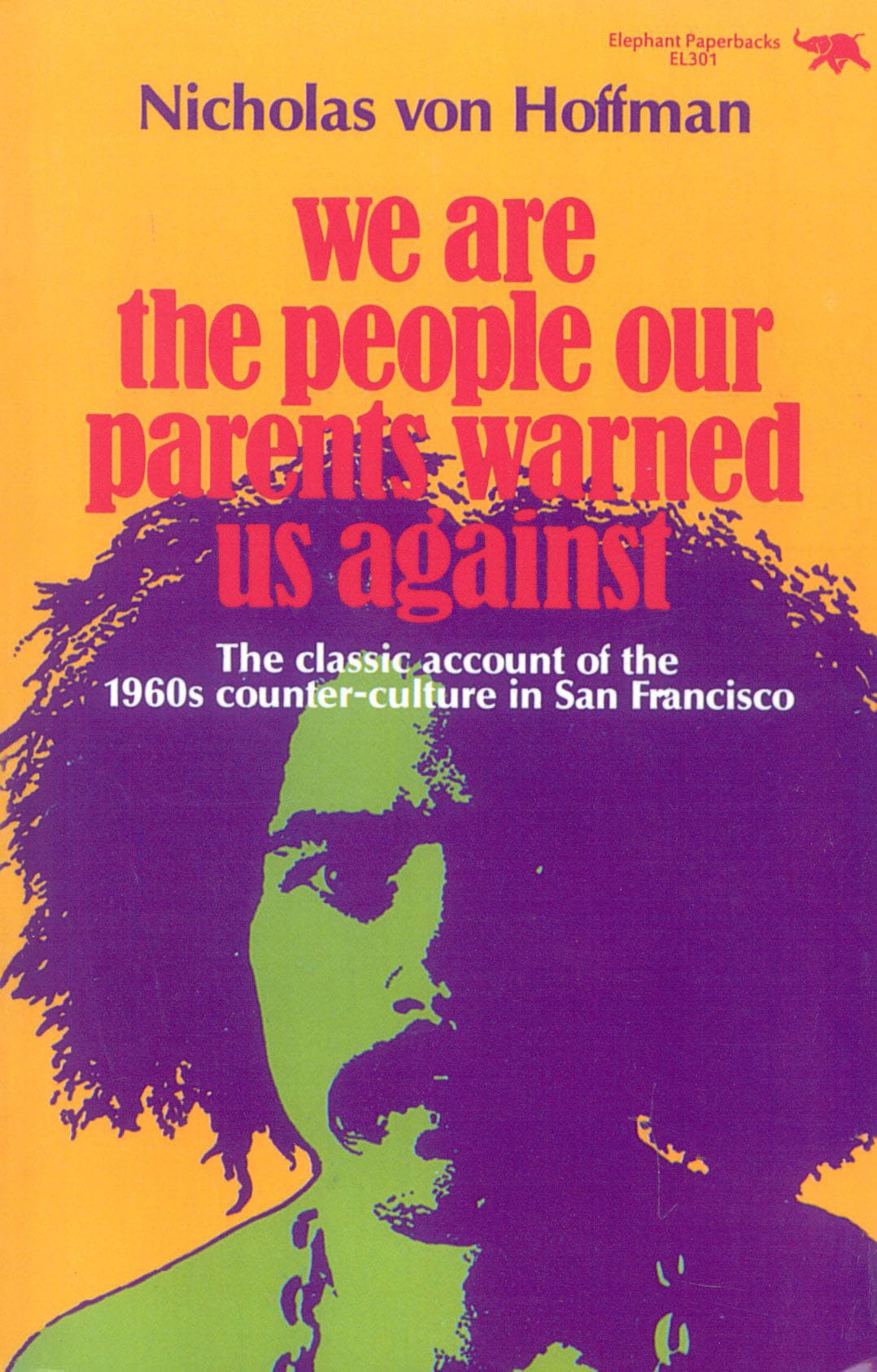 We Are The People Our Parents Warned Us Against: The Classic Account Of The 1960S Counterculture In San Francisco