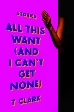 All This Want (And I CanT Get None): Stories
