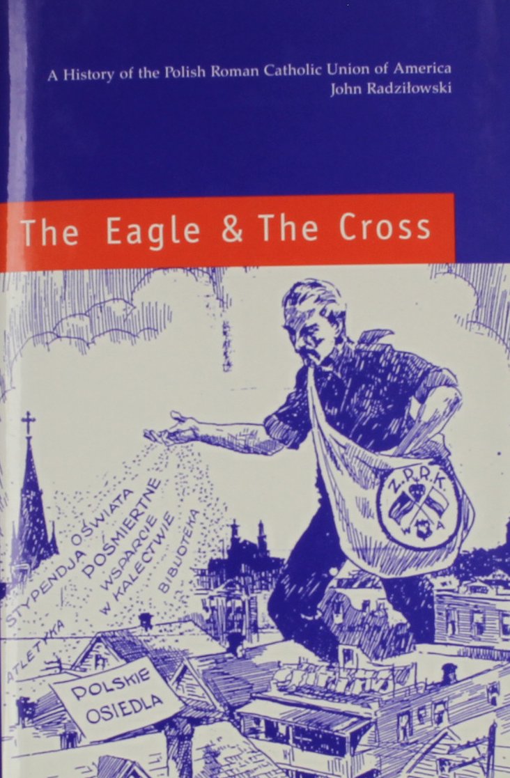 The Eagle And The Cross: A History Of The Polish Roman Catholic Union Of America, 18732000