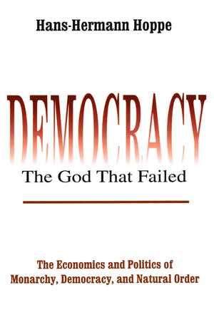 Democracy  The God That Failed: The Economics and Politics of Monarchy, Democracy and Natural Order (Perspectives on Democratic,New