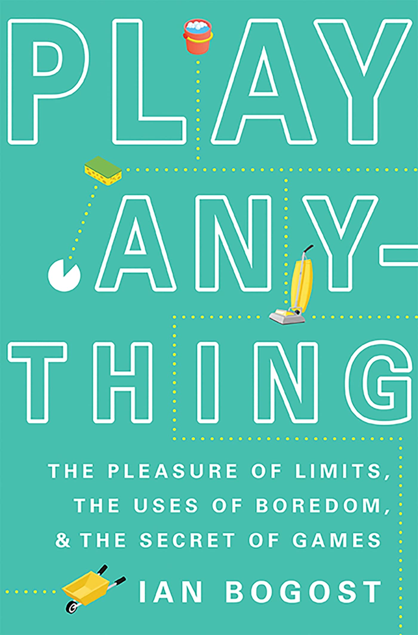 Play Anything: The Pleasure Of Limits, The Uses Of Boredom, And The Secret Of Games