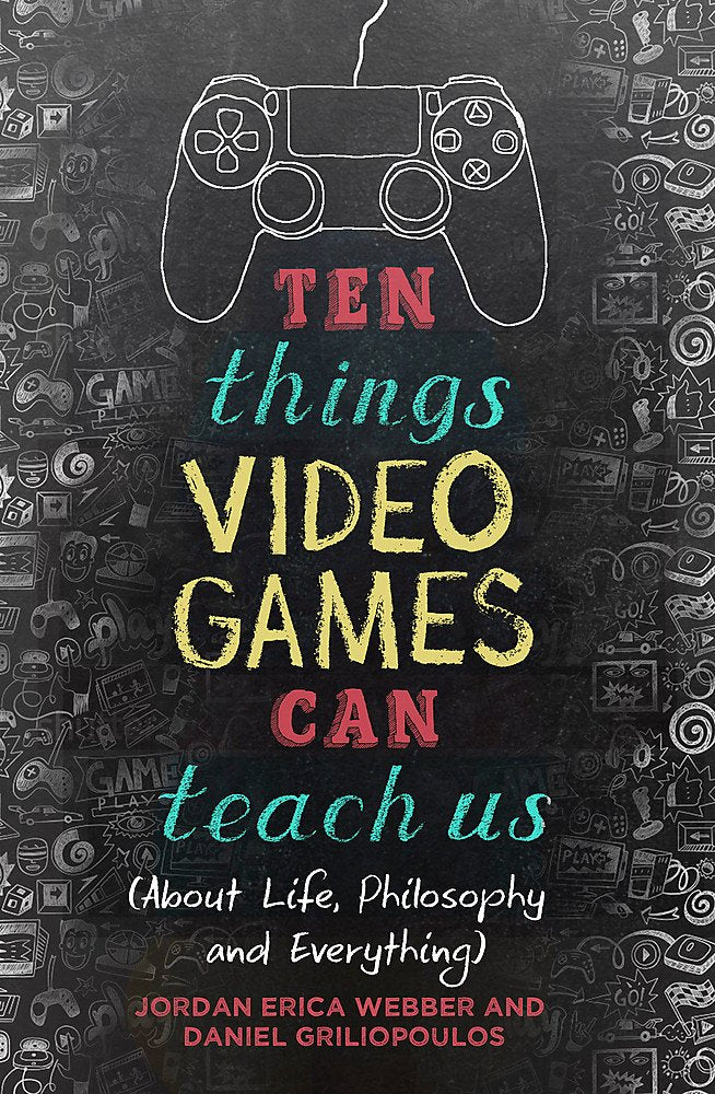 Ten Things Video Games Can Teach Us: (About Life, Philosophy And Everything)