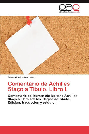 Comentario de Achilles Stao a Tibulo. Libro I.: Comentario del humanista lusitano Achilles Stao al libro I de las Elegae de Ti,Used