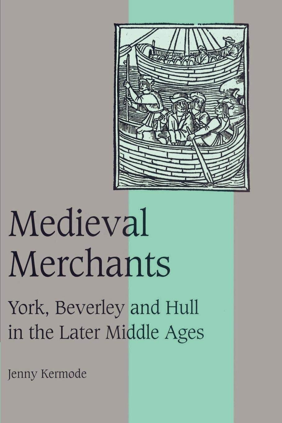 Medieval Merchants: York, Beverley And Hull In The Later Middle Ages (Cambridge Studies In Medieval Life And Thought: Fourth Ser