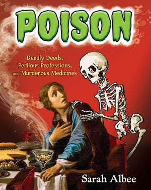 Poison: Deadly Deeds, Perilous Professions, And Murderous Medicines