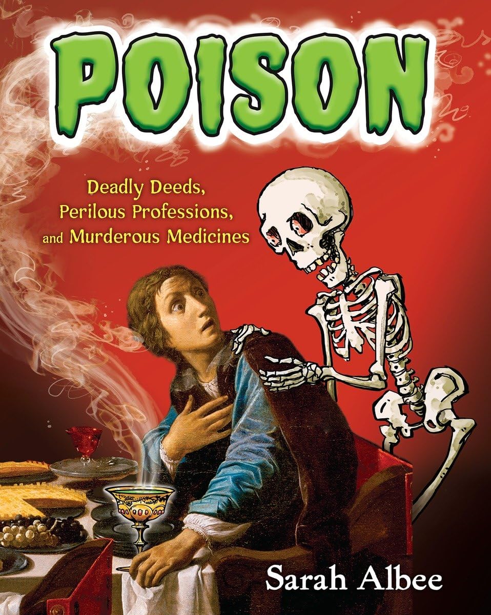 Poison: Deadly Deeds, Perilous Professions, And Murderous Medicines