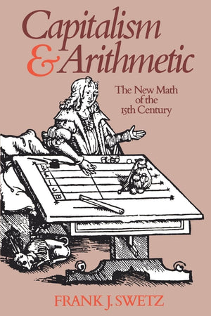 Capitalism and Arithmetic: The New Math of the 15th Century Including the Full Text of the Treviso Arithmetic of 1478,New
