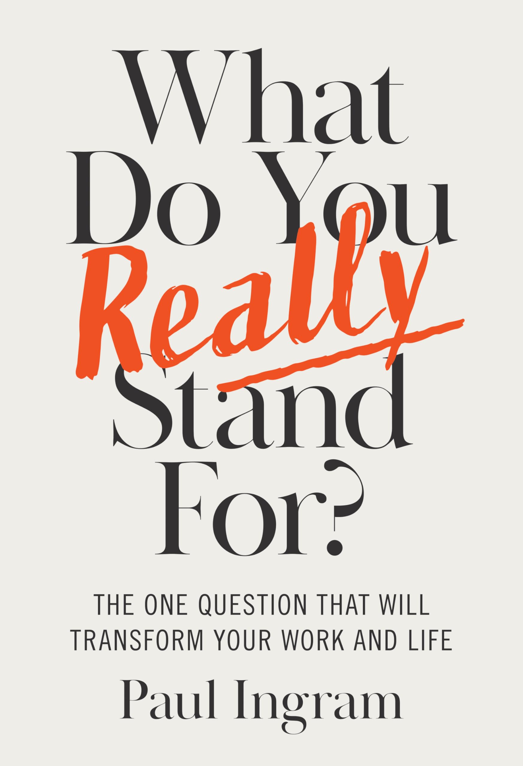 What Do You Really Stand For?: The One Question That Will Transform Your Work And Life