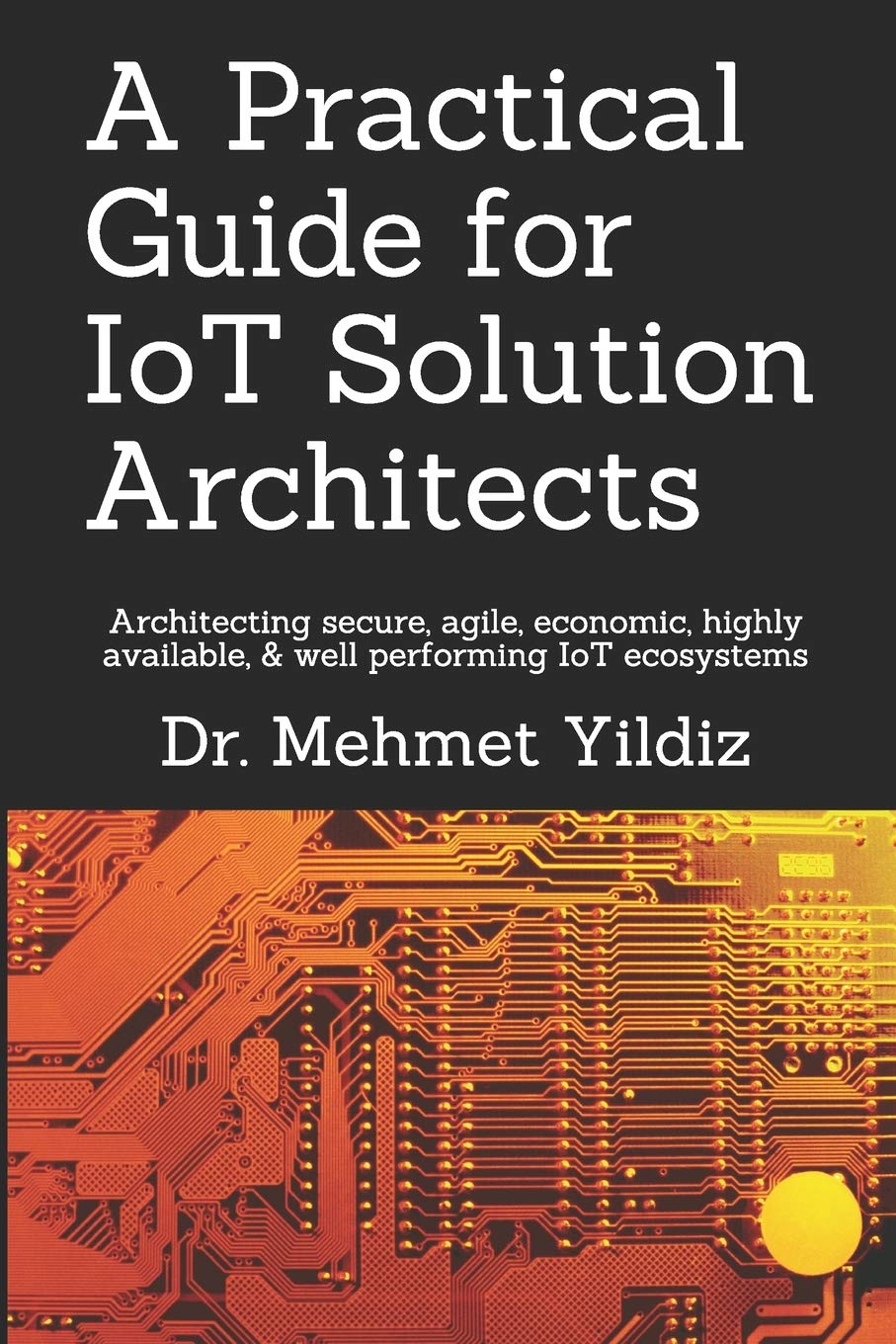 A Practical Guide for IoT Solution Architects: Architecting secure, agile, economical, highly available, well performing IoT eco,Used