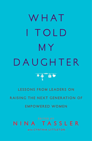 What I Told My Daughter: Lessons From Leaders On Raising The Next Generation Of Empowered Women,Used