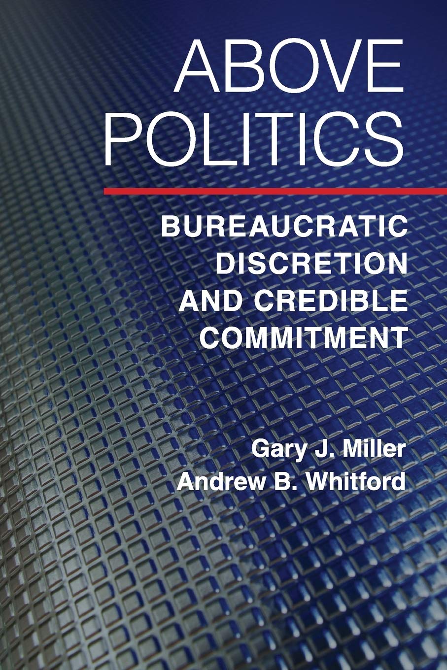 Above Politics: Bureaucratic Discretion and Credible Commitment (Political Economy of Institutions and Decisions),Used