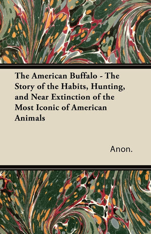 The American Buffalo  The Story Of The Habits, Hunting, And Near Extinction Of The Most Iconic Of American Animals,Used