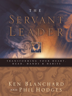 Servant Leader: Transforming Your Heart, Head, Hands and Habits,New