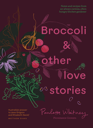 Broccoli and Other Love Stories: Notes and recipes from an always curious, often hungry kitchen gardener,New