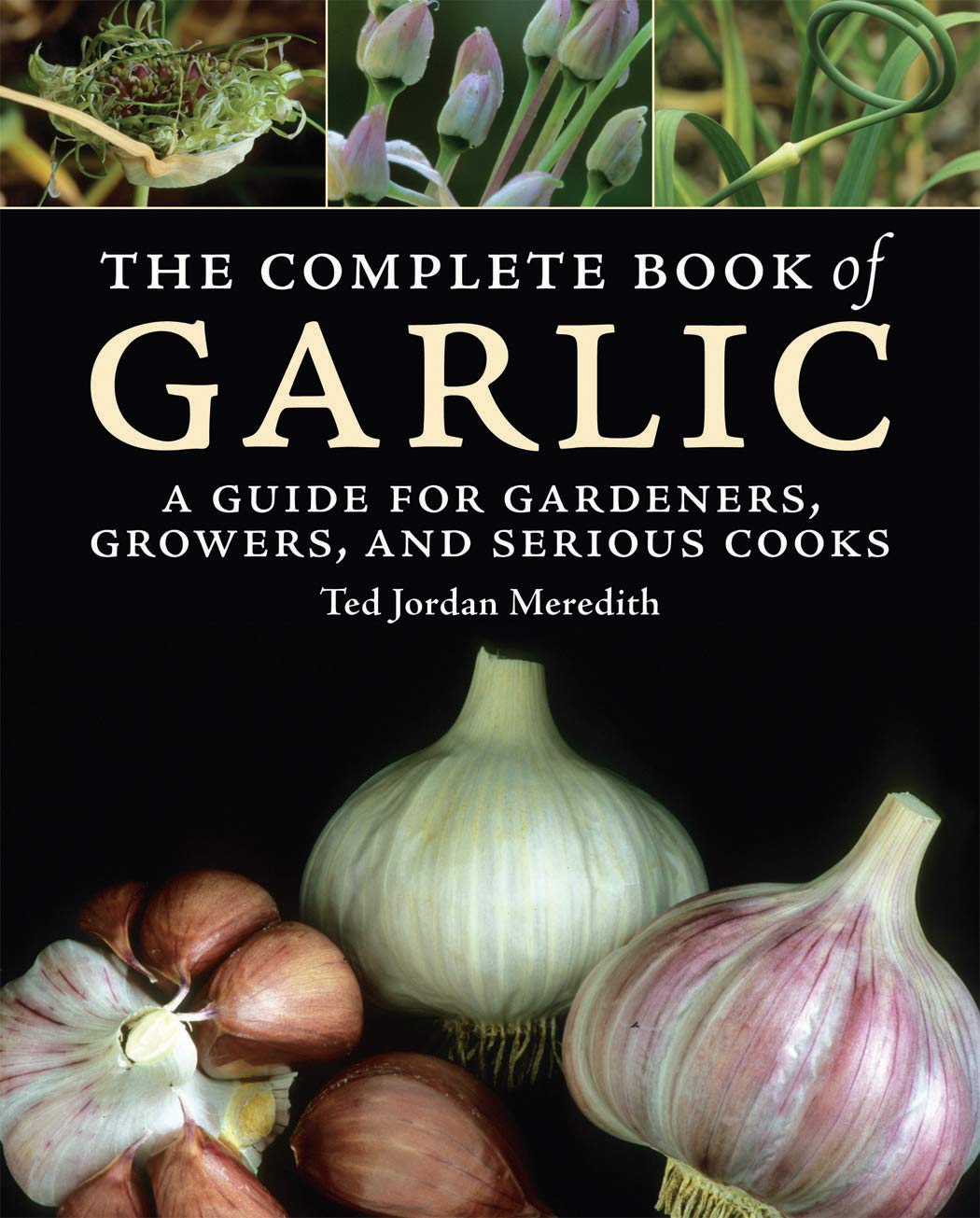 The Complete Book of Garlic: A Guide for Gardeners, Growers, and Serious Cooks,New