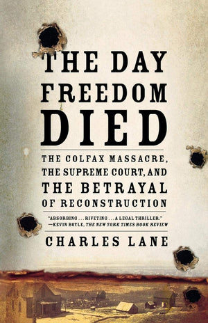 The Day Freedom Died: The Colfax Massacre, The Supreme Court, And The Betrayal Of Reconstruction,New
