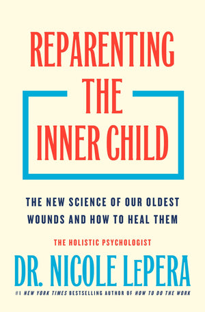 Reparenting The Inner Child: The New Science Of Our Oldest Wounds And How To Heal Them