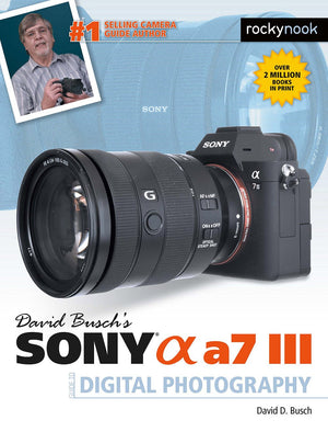 David Buschs Sony Alpha a7 III Guide to Digital Photography (The David Busch Camera Guide Series)