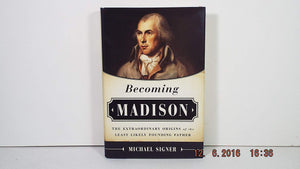 Becoming Madison: The Extraordinary Origins Of The Least Likely Founding Father