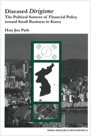 Diseased Dirigisme: The Political Sources Of Financial Policy Toward Small Business In Korea (Korea Research Monograph Series, N