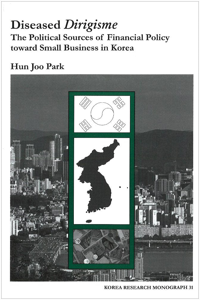 Diseased Dirigisme: The Political Sources Of Financial Policy Toward Small Business In Korea (Korea Research Monograph Series, N