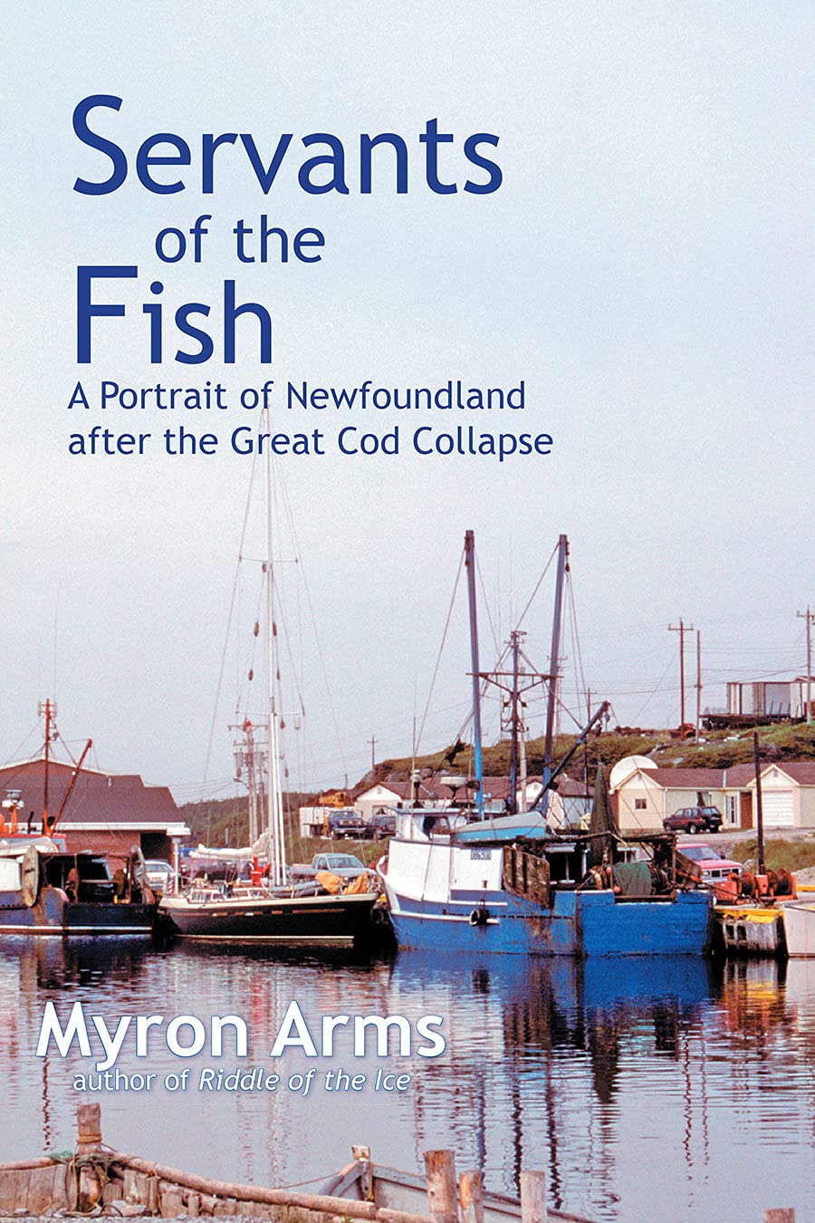 Servants Of The Fish: A Portrait Of Newfoundland After The Great Cod Collapse,New