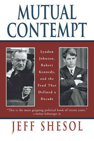 Mutual Contempt: Lyndon Johnson, Robert Kennedy, And The Feud That Defined A Decade