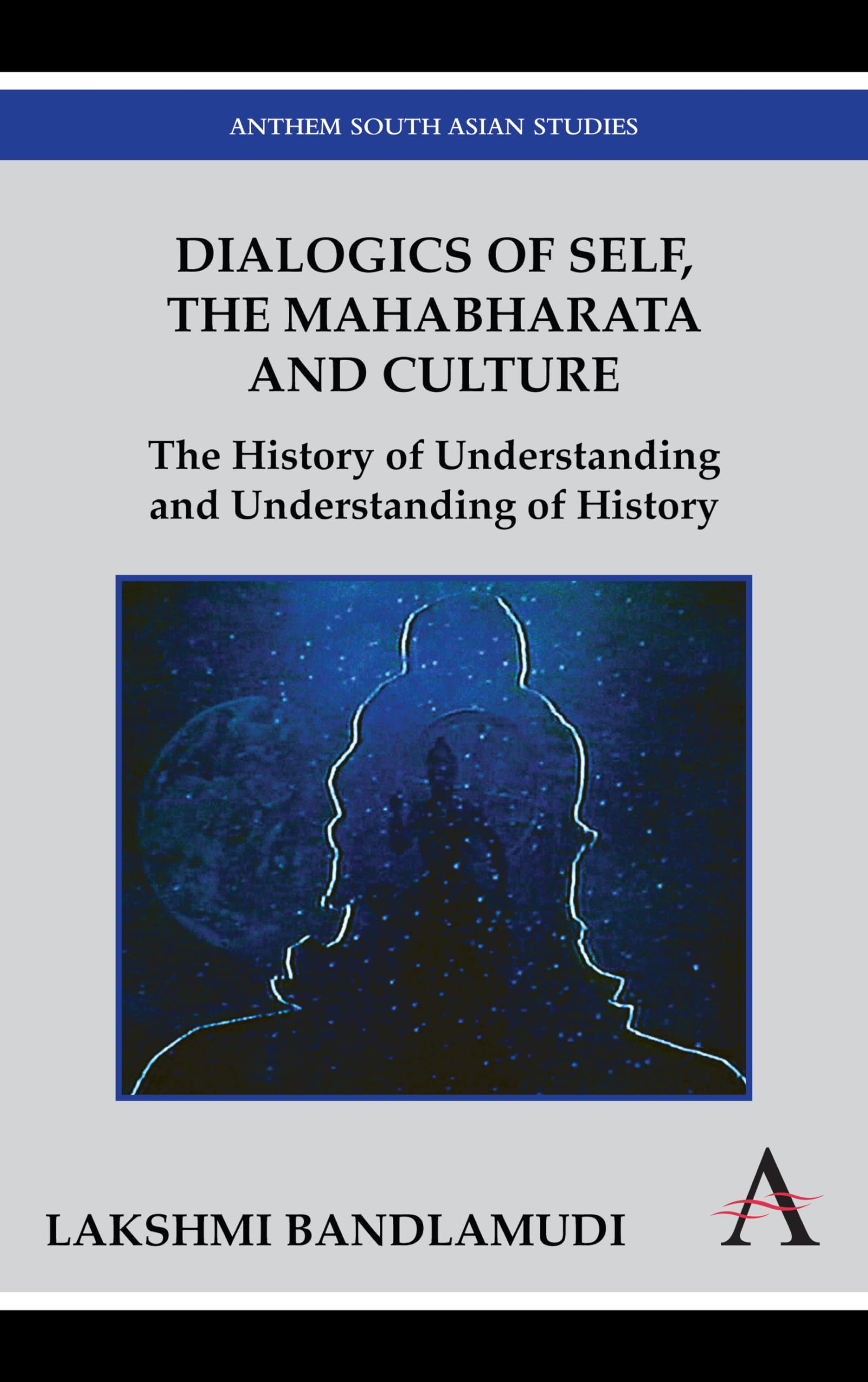 Dialogics of Self, the Mahabharata and Culture: The History of Understanding and Understanding of History (Anthem South Asian St,Used