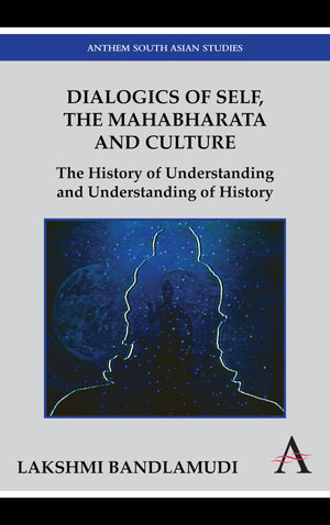 Dialogics of Self, the Mahabharata and Culture: The History of Understanding and Understanding of History (Anthem South Asian St,Used